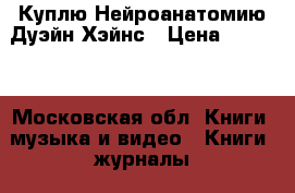 Куплю Нейроанатомию Дуэйн Хэйнс › Цена ­ 5 000 - Московская обл. Книги, музыка и видео » Книги, журналы   